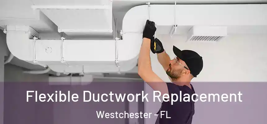 Flexible Ductwork Replacement Westchester - FL
